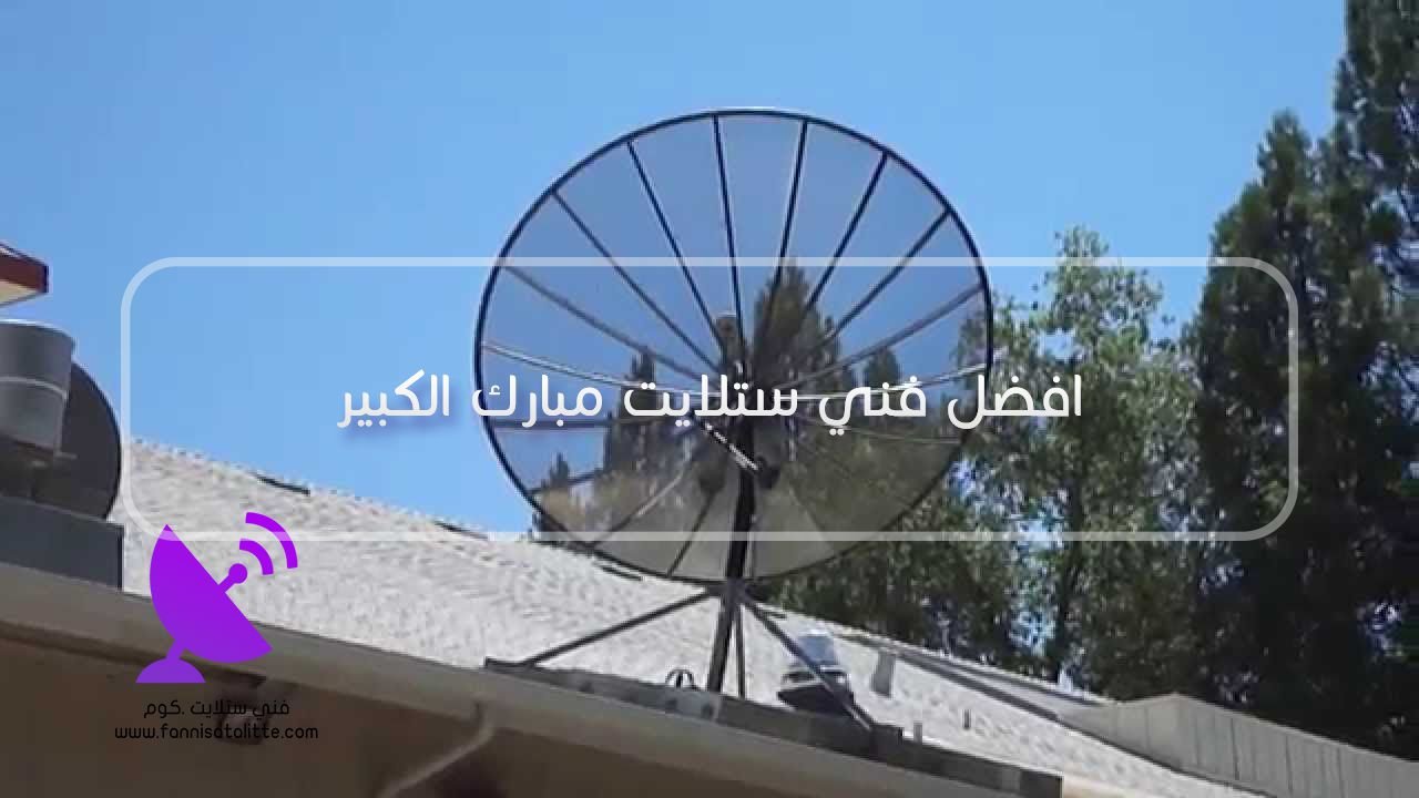 افضل فني ستلايت مبارك الكبير